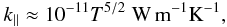 \begin{equation} k_\parallel \approx 10^{-11} T^{5/2}\; {\rm W}\,{\rm m}^{-1}{\rm K}^{-1}, \label{eq:2.7} \end{equation}