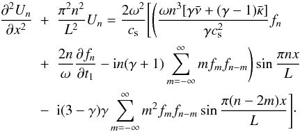 \begin{eqnarray} \label{eq:3.26} \frac{\partial^2 U_n}{\partial x^2} &+& \frac{\pi^2 n^2}{L^2} U_n = \frac{2\omega^2}{c_{\rm s}}\Bigg[\Bigg(\frac{\omega n^3[\gamma\bar{\nu} + (\gamma-1)\bar{\kappa}]}{\gamma c_{\rm s}^2}f_n \nonumber\\ &+& \frac{2n}\omega\frac{\partial f_n}{\partial t_1} - {\rm i}n(\gamma+1) \sum_{m=-\infty}^\infty mf_m f_{n-m}\Bigg)\sin\frac{\pi nx}L \nonumber\\ &-& {\rm i}(3-\gamma)\gamma\sum_{m=-\infty}^\infty m^2 f_m f_{n-m} \sin\frac{\pi(n-2m)x}L\Bigg]\cdot \end{eqnarray}