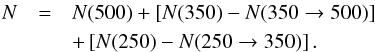 \begin{eqnarray} N & = & N(500) + \left[ N(350) - N(350\rightarrow 500) \right] \nonumber \\ & & + \left[ N(250) - N(250\rightarrow 350) \right]. \label{eq:palmeirim} \end{eqnarray}