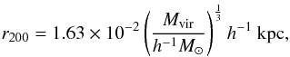 \begin{eqnarray} r _{200} = 1.63 \times 10^{-2} \left( \frac{M_{\rm vir}}{h^{-1} M_{\odot}} \right)^{\frac{1}{3}} h^{-1} ~\rm kpc, \end{eqnarray}