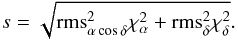 \begin{equation} s=\sqrt{{\rm rms}_{\alpha\cos\delta}^2\chi_{\alpha}^2+{\rm rms}_{\delta}^2\chi_{\delta}^2}. \end{equation}