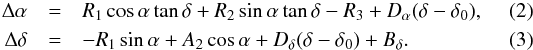 \begin{eqnarray} \Delta\alpha&=&R_1\cos\alpha\tan\delta+R_2\sin\alpha\tan\delta-R_3+D_{\alpha}(\delta-\delta_0), \\ \Delta\delta&=&-R_1\sin\alpha+A_2\cos\alpha+D_{\delta}(\delta-\delta_0)+B_{\delta}. \end{eqnarray}