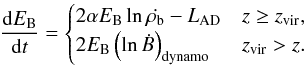 \begin{equation} \frac{\diff E_{\rm B}}{\diff t} = \begin{cases} 2 \alpha E_{\rm B} \ln{\dot{\rho_{\rm b}}} - L_{\rm AD} & z \geq z_{\rm vir}, \\ 2 E_{\rm B} \left( \ln{\dot{B}} \right)_{\rm dynamo} & z_{\rm vir} > z. \end{cases} \end{equation}