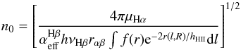 \begin{equation} n_0 = \left [ \frac{4\pi\mu_{\rm H\alpha}} {\alpha^{\rm H\beta}_{\rm eff}h \nu_{\rm H\beta} r_{\alpha\beta}\int f(r) {\rm e}^{-2r(l,R)/h_{\rm HII}} {\rm d}l} \right ]^{1/2} \end{equation}