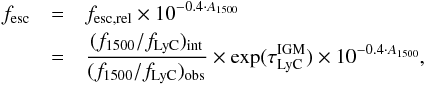 \begin{eqnarray} f_\mathrm{esc} &= &f_{\mathrm{esc,rel}} \times 10^{-0.4 \cdot A_{1500}} \\\nonumber &=& \centering \frac{(f_{1500}/f_{\rm LyC})_\mathrm{int}}{(f_{1500}/f_{\rm LyC})_\mathrm{obs}} \times \exp(\tau_{\rm LyC}^\mathrm{IGM}) \times 10^{-0.4 \cdot A_{1500}}, \label{eqfesc} \end{eqnarray}
