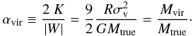 \begin{equation} \label{eq:alpha} \alpha_{\rm vir} \equiv \frac{2~K}{|W|} =\frac{9}{2}\frac{R \sigma_{\rm v}^2}{G M_{\rm true}}= \frac{M_{\rm vir}}{M_{\rm true}}\cdot \end{equation}