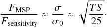 \begin{equation} \frac{F_\mathrm{MSP}}{F_\mathrm{sensitivity}} \approx \frac{\sigma}{\sigma_0} \approx \sqrt{\frac{TS}{25}}\cdot \end{equation}