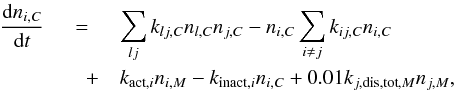 \begin{eqnarray} \label{rateC} \frac{\mathrm{d}n_{i,C}}{\mathrm{d}t} &=& \sum^{}_{lj}k_{lj,C}n_{l,C}n_{j,C} - n_{i,C}\sum^{}_{i \neq j}k_{ij,C}n_{i,C} \nonumber\\ &\quad+& k_{{\rm act},i}n_{i,M} - k_{{\rm inact},i}n_{i,C} + 0.01k_{j,{\rm dis,tot},M}n_{j,M}, \end{eqnarray}