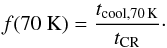 \begin{eqnarray} \label{des13} f(70~\mathrm K)=\frac{t_{{\rm cool},70\,{\rm K}}}{t_{\rm CR}}\cdot \end{eqnarray}