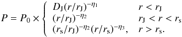\begin{equation} P=P_0 \times \left\{ \begin{array}{ll} D_{\rm J}(r/r_{\rm J})^{-\eta_1}& r<r_{\rm J} \\ (r/r_{\rm J})^{-\eta_2}&r_{\rm J}<r<r_{\rm s}\\ (r_{\rm s}/r_{\rm J})^{-\eta_2} (r/r_{\rm s})^{-\eta_3}, & r>r_{\rm s}. \\ \end{array} \right. \label{eq:shock} \end{equation}
