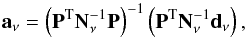 \begin{equation} \vec{a}_{\nu} = \left({\bf P}\transpose{\bf N}_{\nu}^{-1}{\bf P}\right)^{-1}\left({\bf P}\transpose{\bf N}_{\nu}^{-1}\vec{d}_{\nu}\right), \label{eq:tempfit} \end{equation}