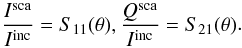 \begin{equation} \label{eq:stokes} \begin{aligned} \frac{I^{\rm sca}}{I^{\rm inc}}= S_{11}(\theta), \frac{Q^{\rm sca}}{I^{\rm inc}}= S_{21}(\theta) \end{aligned}. \end{equation}