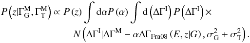 \appendix \setcounter{section}{1} \begin{eqnarray} P\left(z|\Gamma^{\rm M}_ {\rm G}, \Gamma^{\rm M}_{\rm T}\right) \propto P\left(z\right) \int {\rm d}\alpha P\left(\alpha\right) \int {\rm d}\left(\Delta\Gamma^{\rm I}\right) P\left(\Delta\Gamma^{\rm I}\right) \times\nonumber\\ N\left(\Delta\Gamma^{\rm I}|\Delta\Gamma^{\rm M}-\alpha\Delta\Gamma_{\rm Fra08}\left(E,z|G\right), \sigma_\mathrm{G}^2+\sigma_\mathrm{T}^2\right). \end{eqnarray}