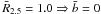 \hbox{$\bar{R}_{2.5} = 1.0 \Rightarrow \bar{b} = 0$}