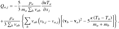 \begin{eqnarray} && Q_{a, j} = -\frac{5}{3}\frac{p_a}{m_a \sum_b \nu_{ab}}\frac{\partial \kappa T_a}{\partial x_j} \nonumber\\ && + \frac{\rho_a}{3 \sum_b \nu_{ab}} \left\{\sum_b \nu_{ab}\left(v_{b, j}- v_{a, j}\right)\left[\left(\vec v_b-\vec v_a\right)^2 - 5 \frac{\kappa \left(T_b- T_a\right)}{m_a+ m_b} \right]\right\}. \label{ve7} \end{eqnarray}
