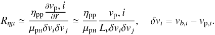 \begin{equation} R_{\eta \mu}\simeq\frac{\eta_{\rm pp} \frac{\partial \displaystyle{v_{\rm p},i}}{\partial \displaystyle{r}}}{\mu_{\rm p{\sss {\rm H}}} \delta v_i \delta v_j} \simeq \frac{\eta_{\rm pp}}{\mu_{\rm p{\sss {\rm H}}}} \frac{v_{\rm p},i}{L_v \delta v_i \delta v_j }, \quad \delta v_i= v_{b, i}- v_{{\rm p}, i}. \label{rat} \end{equation}