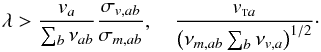 \begin{equation} \lambda> \frac{v_a}{\sum_b \nu_{ab}}\frac{\sigma_{v,ab}} {\sigma_{m, ab}}, \quad \frac{\vta}{\left( \nu_{m, ab} \sum_b \nu_{v,a}\right)^{1/2}}\cdot\label{wl} \end{equation}