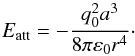 \begin{equation} E_{\rm att}=-\frac{q_{0}^{2}a^{3}}{8\pi \varepsilon _{0}r^{4}}\cdot \label{p1} \end{equation}