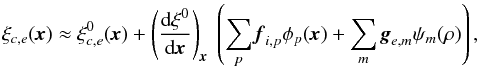 \begin{equation} \label{eq:xiapp} \vec{\xi}_{c,e}(\textbf{\textit{x}}) \approx \vec{\xi}^0_{c,e}(\textbf{\textit{x}}) + \left(\frac{{\rm d}\vec{\xi}^0}{{\rm d}\textbf{\textit{x}}}\right)_{\textbf{\textit{x}}}\ \left(\sum_{p} \textbf{\textit{f}}_{i,p} \phi_p(\textbf{\textit{x}}) + \sum_{m} \textbf{\textit{g}}_{e,m} \psi_m(\vec{\rho})\right), \end{equation}