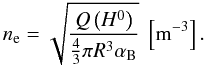 \begin{equation} n_{\rm e}=\sqrt{\frac{Q\left(H^0\right)}{\frac{4}{3}\pi R^3\alpha_{\rm B}}}~\left[\mathrm{m^{-3}}\right]. \end{equation}