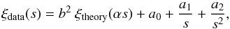 \begin{equation} \xi_{\mathrm{data}}(s) = b^2~\xi_{\mathrm{theory}}(\alpha s) + a_0 + \frac{a_1}{s} + \frac{a_2}{s^2}, \label{eq:fit_model} \end{equation}