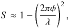 \begin{equation} S \approx 1 - \left( \frac{2\pi \phi}{\lambda}\right)^{2}, \label{D2} \end{equation}