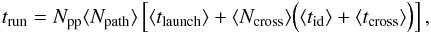 \begin{eqnarray} t_{\text{run}} = N_{\text{pp}} \langle N_{\text{path}}\rangle \left[ \langle t_{\text{launch}}\rangle + \langle N_{\text{cross}}\rangle \Bigl( \langle t_{\text{id}}\rangle + \langle t_{\text{cross}} \rangle \Bigr) \right] , \end{eqnarray}