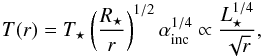 \begin{eqnarray} T(r)=T_{\star}\left(\frac{R_{\star}}{r}\right)^{1/2} \alpha_{\mathrm{inc}}^{1/4} \propto \frac{L_{\star}^{1/4}}{\sqrt{r}}, \label{eq:temperature} \end{eqnarray}