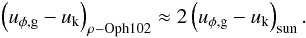 \begin{eqnarray} \left(u_{\phi,\mathrm{g}} -u_{\rm k} \right)_{\rho\mathrm{-Oph}102}\approx2\left(u_{\phi,\mathrm{g}} -u_{\rm k}\right)_{\mathrm{sun}}. \label{eq:comparison} \end{eqnarray}