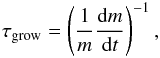 \begin{eqnarray} \tau_{\mathrm{grow}}=\left(\frac{1}{m} \frac{{\rm d}m}{{\rm d}t}\right)^{-1}, \label{eq:Tgrow} \end{eqnarray}