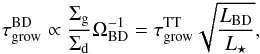 \begin{eqnarray} \tau_{\mathrm{grow}}^{\mathrm{BD}}\propto \frac{\Sigma_{\rm g}}{\Sigma_{\rm d}}\Omega_{\mathrm{BD}}^{-1}=\tau_{\mathrm{grow}}^{\mathrm{TT}}\sqrt{\frac{L_{\mathrm{BD}}}{L_\star}}, \label{eq:Tgrow3} \end{eqnarray}
