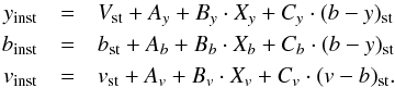 \begin{eqnarray*} y_{\rm inst} &= &V _{\rm st} + A _{y} + B _{y}\cdot X _{y} + C _{y}\cdot (b - y) _{\rm st} \\ b_{\rm inst} &= &b _{\rm st} + A _{b} + B _{b}\cdot X _{b} + C _{b}\cdot (b - y) _{\rm st} \\ v_{\rm inst} &=& v _{\rm st} + A _{v} + B _{v}\cdot X _{v} + C _{v}\cdot (v - b) _{\rm st} . \end{eqnarray*}