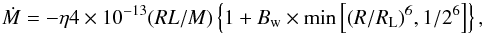 \begin{equation} \dot{M}=-\eta4\times10^{-13}(RL/M)\left\{1+B_{\rm w}\times \rm min \left[\it(R/R_{\rm L})^{6}, \rm 1/2^{6}\right]\right\}, \end{equation}