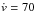 \hbox{$\dot{v}=70$}