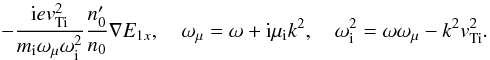 $$ - \frac{{\rm i} e \vti^2}{m_{\rm i} \omega_{\mu}\omega_{\rm i}^2} \frac{n_0'}{n_0} \nabla E_{1x},\quad \omega_{\mu}=\omega + {\rm i} \mu_{\rm i} k^2, \quad \omega_{\rm i}^2=\omega \omega_{\mu} - k^2 \vti^2. $$