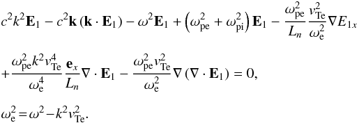 \begin{eqnarray} \nonumber &&c^2 k^2 \vec E_1 - c^2 \vec k \left(\vec k\cdot \vec E_1\right)- \omega^2 \vec E_1 + \left(\omega_{\rm pe}^2 + \omega_{\rm pi}^2\right) \vec E_1 - \frac{\omega_{\rm pe}^2}{L_n} \frac{\vte^2}{\omega_{\rm e}^2} \nabla E_{1x} \\[2mm] &&+\frac{\omega_{\rm pe}^2k^2 \vte^4}{\omega_{\rm e}^4} \frac{\vec e_x}{L_n} \nabla\cdot \vec E_1 - \frac{\omega_{\rm pe}^2\vte^2}{\omega_{\rm e}^2} \nabla\left(\nabla\cdot \vec E_1\right)=0, \label{t2} \\[2mm] && \omega_{\rm e}^2\!=\!\omega^2\!-\!k^2\vte^2. \nonumber \end{eqnarray}