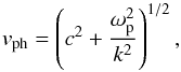 \begin{equation} v_{\rm ph}=\left(c^2 + \frac{\omega_{\rm p}^2}{k^2}\right)^{1/2}, \label{fo1} \end{equation}
