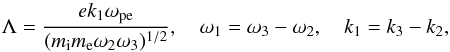 $$ \Lambda=\frac{e k_1 \omega_{\rm pe}}{(m_{\rm i} m_{\rm e} \omega_2 \omega_3)^{1/2}}, \quad \omega_1=\omega_3-\omega_2, \quad k_1= k_3- k_2, $$