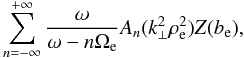 $$ \sum_{n=-\infty}^{+\infty} \frac{\omega}{\omega- n \Omega_{\rm e}} A_{n}(k_{\bot}^2 \rho_{\rm e}^2) Z(b_{\rm e}), $$