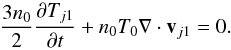 \begin{equation} \frac{3 n_0}{2} \frac{\partial T_{j1}}{\partial t} + n_0 T_0 \nabla\cdot \vec v_{j1} =0. \label{en} \end{equation}