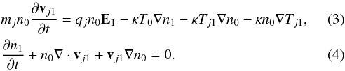 \begin{eqnarray} &&\label{me}m_{j}n_0\frac{\partial \vec v_{j1}}{\partial t}=q_j n_0 \vec E_1 - \kappa T_0 \nabla n_1 - \kappa T_{j1} \nabla n_0 - \kappa n_0 \nabla T_{j1}, \\ & &\label{ce}\frac{\partial n_1}{\partial t} + n_0 \nabla\cdot \vec v_{j1} + \vec v_{j1} \nabla n_0=0. \end{eqnarray}