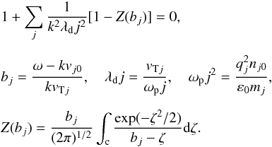 \appendix \setcounter{section}{1} \begin{eqnarray} &&1+ \sum_{j} \frac{1}{k^2 \lambda_{\rm d}j^2} [1- Z(b_{j})]=0, \label{k6} \\[2mm] \nonumber &&b_{j}=\frac{\omega- k v_{j0}}{k \vtj}, \quad \lambda_{\rm d}j=\frac{\vtj}{\omega_{\rm p}j}, \quad \omega_{\rm p}j^2= \frac{q_j^2 n_{j0}}{\varepsilon_0 m_{j}}, \\[2mm] \nonumber &&Z(b_{j})=\frac{b_{j}}{(2 \pi)^{1/2}} \int_{\rm c} \frac{\exp(- \zeta^2/2)}{b_{j}- \zeta} {\rm d}\zeta. \end{eqnarray}