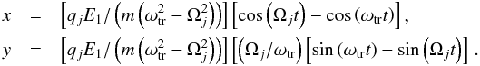 \begin{eqnarray*} x&=&\left[q_j E_1/\left(m\left(\omega_{\rm tr}^2-\Omega_{j}^2\right)\right)\right] \left[\cos \left(\Omega_{j} t\right) - \cos\left(\omega_{\rm tr} t\right)\right], \\ y&=&\left[q_j E_1/\left(m\left(\omega_{\rm tr}^2-\Omega_{j}^2\right)\right)\right]\left[\left(\Omega_{j}/\omega_{\rm tr}\right) \left[\sin \left(\omega_{\rm tr} t\right) - \sin \left(\Omega_{j} t\right)\right]\right.. \end{eqnarray*}