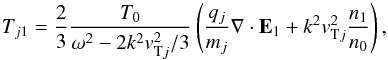 \begin{equation} T_{j1}=\frac{2}{3} \frac{T_0}{\omega^2- 2 k^2 \vtj^2/3} \left(\frac{q_j}{m_{j}} \nabla\cdot\vec E_1 + k^2 \vtj^2 \frac{n_1}{n_0}\right), \label{t} \end{equation}