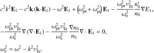 \begin{eqnarray} \nonumber &&c^2 k^2 \vec E_1 - c^2 \vec k \left(\vec k\!\cdot \! \vec E_1\right)- \omega^2 \vec E_1 + \left(\!\omega_{\rm pe}^2 \!+ \omega_{\rm pi}^2\!\right) \vec E_1 -\frac{\omega_{\rm pe}^2 \vte^2}{\omega_{\rm e}^2}\frac{n_0'}{n_0} \nabla E_{1x} \\[2mm] &&- \frac{\omega_{\rm pe}^2\vte^2}{\omega_{\rm e}^2} \nabla\left(\nabla\!\cdot \!\vec E_1\right) -\frac{\omega_{\rm pe}^2 \vte^2}{\omega_{\rm e}^2} \frac{\nabla n_0}{n_0} \nabla\cdot \vec E_1=0, \label{e8} \\[2mm]\nonumber &&\omega_{\rm e}^2=\omega^2-k^2\vte^2. \end{eqnarray}