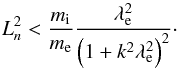 \begin{equation} L_{n}^2<\frac{m_{\rm i}}{m_{\rm e}} \frac{\lambda_{\rm e}^2}{\left(1+ k^2 \lambda_{\rm e}^2\right)^2}\cdot\label{bac} \end{equation}