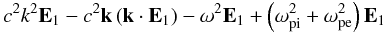 $$ c^2k^2 \vec E_1- c^2 \vec k \left(\vec k \cdot \vec E_1\right) - \omega^2 \vec E_1 + \left(\omega_{\rm pi}^2 + \omega_{\rm pe}^2\right) \vec E_1 $$