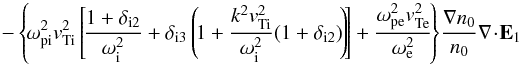 $$ -\left\{\!\omega_{\rm pi}^2\vti^2 \left[\! \frac{1+ \delta_{\rm i2}}{\omega_{\rm i}^2} + \delta_{\rm i3} \left(\! 1+ \frac{k^2\vti^2}{\omega_{\rm i}^2} (1+ \delta_{\rm i2}) \!\right)\!\right] + \frac{\omega_{\rm pe}^2 \vte^2}{\omega_{\rm e}^2}\!\right\}\! \frac{\nabla n_0}{n_0} \nabla\!\cdot\! \vec E_1 $$