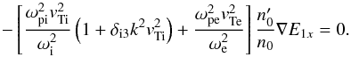 \begin{equation} - \left[\frac{\omega_{\rm pi}^2 \vti^2}{\omega_{\rm i}^2} \left(1+ \delta_{\rm i3} k^2 \vti^2\right) + \frac{\omega_{\rm pe}^2 \vte^2}{\omega_{\rm e}^2}\right]\frac{n_0'}{n_0}\nabla E_{1x}=0. \label{e11a} \end{equation}