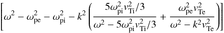 $$ \left[\omega^2 - \omega_{\rm pe}^2 - \omega_{\rm pi}^2 - k^2 \left(\frac{5 \omega_{\rm pi}^2 \vti^2/3}{\omega^2- 5 \omega_{\rm pi}^2 \vti^2/3} + \frac{\omega_{\rm pe}^2 \vte^2}{ \omega^2- k^2\vte^2}\right)\right] $$
